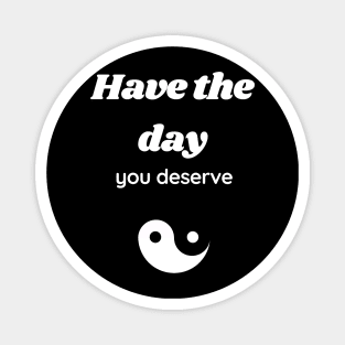 Have the day you deserve Magnet